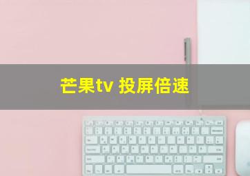 芒果tv 投屏倍速